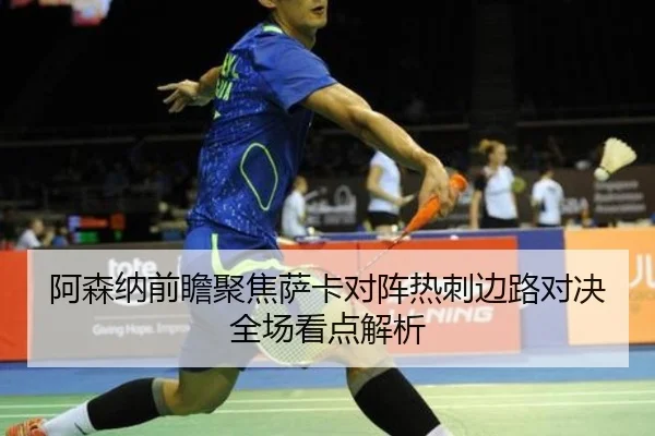 阿森纳前瞻聚焦萨卡对阵热刺边路对决全场看点解析