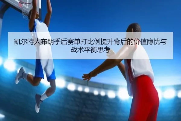 凯尔特人布朗季后赛单打比例提升背后的价值隐忧与战术平衡思考