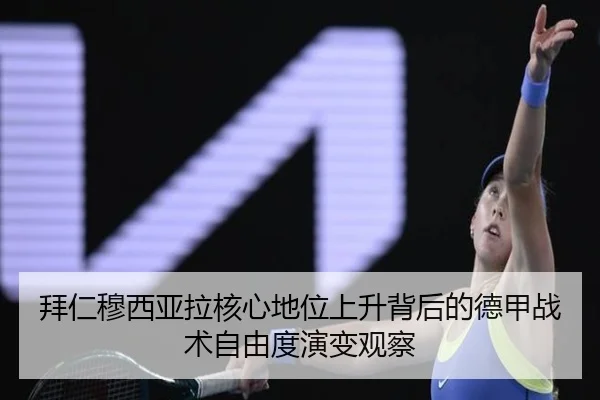 拜仁穆西亚拉核心地位上升背后的德甲战术自由度演变观察