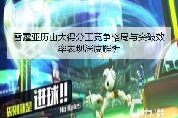 雷霆亚历山大得分王竞争格局与突破效率表现深度解析