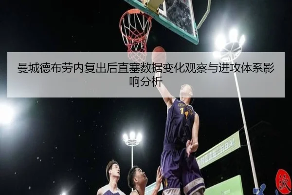 曼城德布劳内复出后直塞数据变化观察与进攻体系影响分析