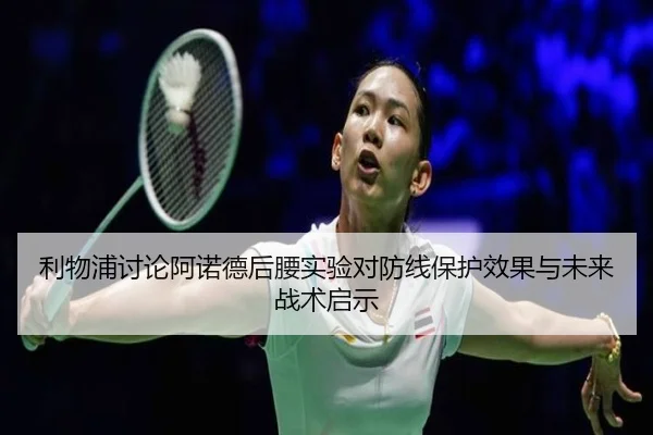 利物浦讨论阿诺德后腰实验对防线保护效果与未来战术启示