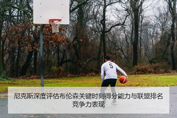 尼克斯深度评估布伦森关键时刻得分能力与联盟排名竞争力表现