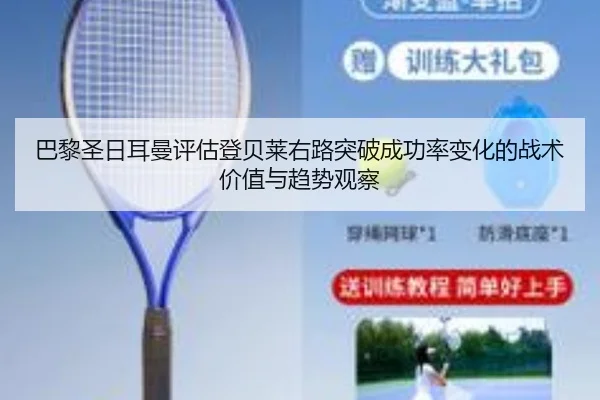 巴黎圣日耳曼评估登贝莱右路突破成功率变化的战术价值与趋势观察